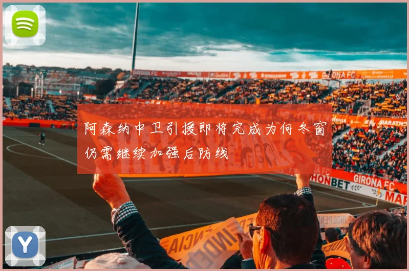 阿森纳中卫引援即将完成为何冬窗仍需继续加强后防线